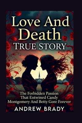 Love And Death True Story: The Forbidden Passion That Entwined Candy Montgomery And Betty Gore Forever by Brady, Andrew