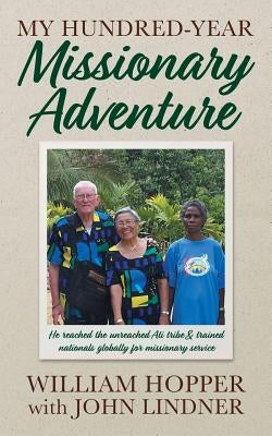 My Hundred-Year Missionary Adventure: He reached the unreached Ati tribe and trained nationals globally for missionary service by Hopper, William