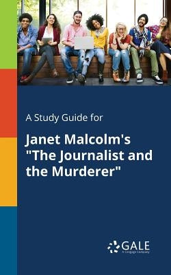 A Study Guide for Janet Malcolm's The Journalist and the Murderer by Gale, Cengage Learning