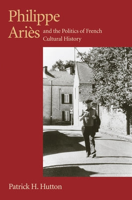 Philippe Aries and the Politics of French Cultural History by Hutton, Patrick H.