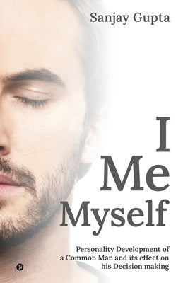 I Me Myself: Personality Development of a Common Man and its effect on his Decision making by Sanjay Gupta