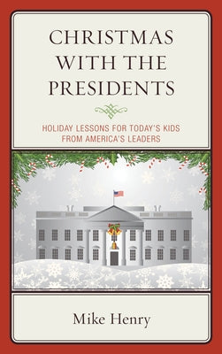 Christmas With the Presidents: Holiday Lessons for Today's Kids from America's Leaders by Henry, Mike