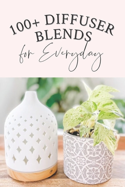 100+ Diffuser Blends for Everyday by Geiser, Reeni