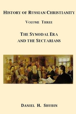 History of Russian Christianity, Volume Three, The Synodal Era and the Sectarians by Shubin, Daniel H.