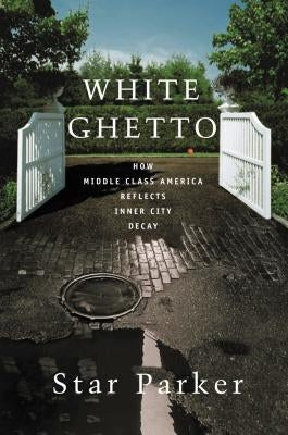 White Ghetto: How Middle Class America Reflects Inner City Decay by Parker, Star