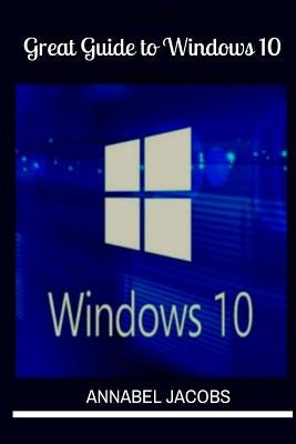 Windows 10: Great Guide To Windows 10 by Jacobs, Annabel