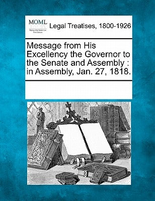Message from His Excellency the Governor to the Senate and Assembly: In Assembly, Jan. 27, 1818. by Multiple Contributors