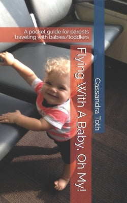 Flying With A Baby, Oh My!: A pocket guide for parents traveling with babies/toddlers by Toth, Cassandra