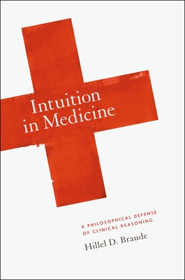 Intuition in Medicine: A Philosophical Defense of Clinical Reasoning by Braude, Hillel D.