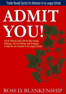 Admit You!: Top Secrets to Increase Your SAT and ACT Scores and Get Accepted to the Best Colleges and Ivy League Universities by Blankenship, Ross D.