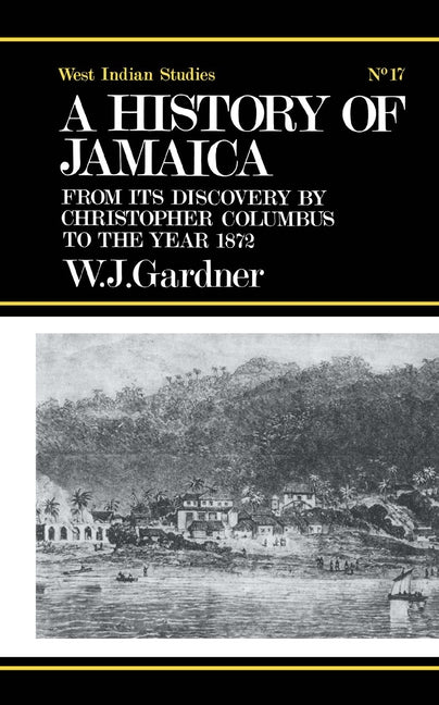 The History of Jamaica: From Its Discovery by Christopher Columbus to the Year 1872 by Gardner, William James