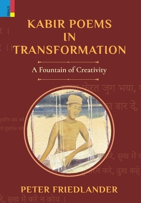 Kabir Poems in Transformation: A Fountain of Creativity by Friedlander, Peter