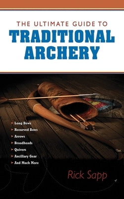 The Ultimate Guide to Traditional Archery by Sapp, Rick