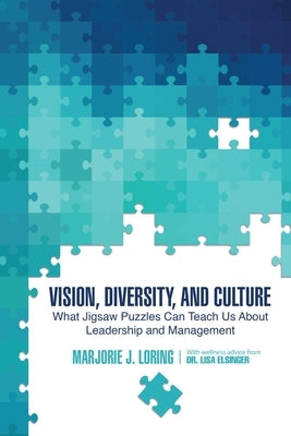 Vision, Diversity, and Culture: What Jigsaw Puzzles Can Teach Us about Leadership and Management by Loring, Marjorie J.