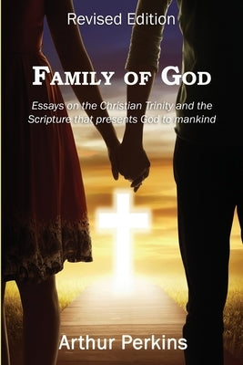 Family of God: Essays on the Christian Trinity and the Scripture that presents God to mankind by Perkins, Arthur