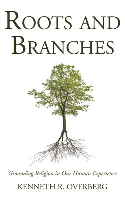 Roots & Branches: Grounding Religion in Our Human Experience by Overberg, Kenneth R.