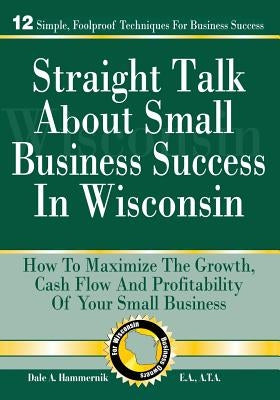 Straight Talk About Small Business Success in Wisconsin by Hammernik E. a., Dale a.