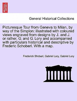 Picturesque Tour from Geneva to Milan, by Way of the Simplon: Illustrated with Coloured Views Engraved from Designs by J. and J. or Rather, G. and G. by Shoberl, Frederick