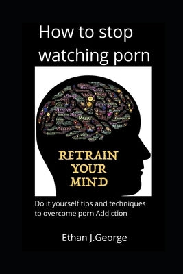 how to stop watching porn: techniques and tips to overcome porn addiction by J, Ethan