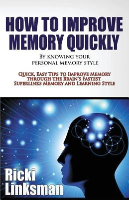 How to Improve Memory Quickly by Knowing Your Personal Memory Style: Quick, Easy Tips to Improve Memory through the Brain's Fastest Superlinks Memory by Linksman, Ricki