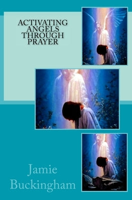 Activating Angels Through Prayer by Buckingham, Bruce