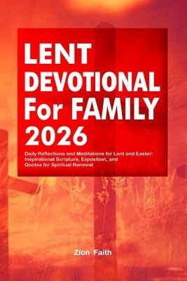 Lent Devotional for Family 2026: Daily Reflections and Meditations for Lent and Easter: Inspirational Scripture, Exposition, and Quotes for Spiritual by Faith, Zion
