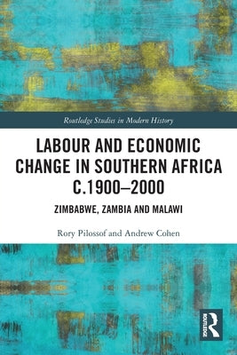 Labour and Economic Change in Southern Africa C.1900-2000: Zimbabwe, Zambia and Malawi by Pilossof, Rory