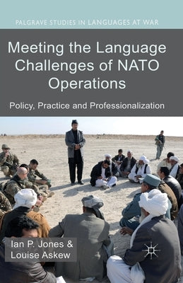 Meeting the Language Challenges of NATO Operations: Policy, Practice and Professionalization by Jones, I.