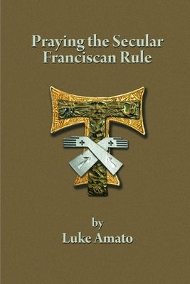 Praying the Secular Franciscan Rule by Amato, Luke