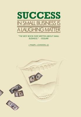 Success in Small Business Is a Laughing Matter by Johnston J. D., J. Phillips L.