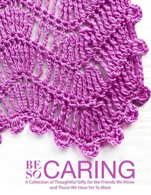 Be So Caring: A Collection of Thoughtful Gifts for the Friends We Know and Those We Have Yet To Meet by Omdahl, Kristin
