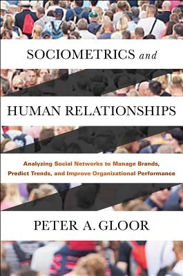 Sociometrics and Human Relationships: Analyzing Social Networks to Manage Brands, Predict Trends, and Improve Organizational Performance by Gloor, Peter A.