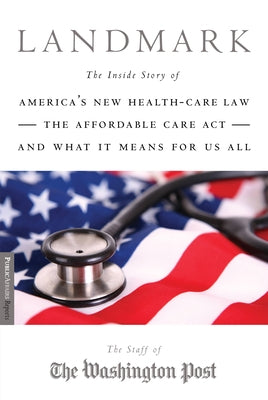 Landmark: The Inside Story of America's New Health-Care Law-The Affordable Care Act-And What It Means for Us All by Staff of the Washington Post