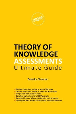 THEORY OF KNOWLEDGE ASSESSMENTS Ultimate Guide by Shirazian, Bahador