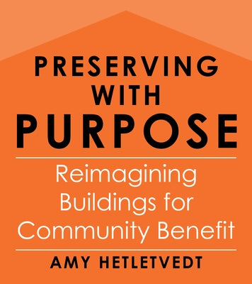 Preserving with Purpose: Reimagining Buildings for Community Benefit by Hetletvedt, Amy
