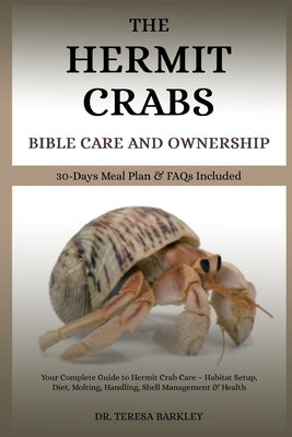 The Hermit Crabs Bible Care and Ownership: Your Complete Guide to Hermit Crab Care - Habitat Setup, Diet, Molting, Handling, Shell Management & Health by Barkley, Teresa