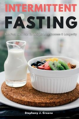 Intermittent Fasting: The Fast Diet Plan to Weight Loss Success & Longevity by Greene, Stephany J.