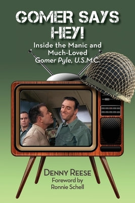 Gomer Says Hey! Inside the Manic and Much-Loved Gomer Pyle, U.S.M.C. by Reese, Denny