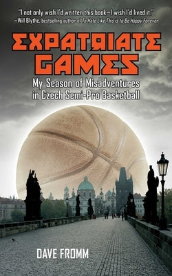 Expatriate Games: My Season of Misadventures in Czech Semi-Pro Basketball by Fromm, David