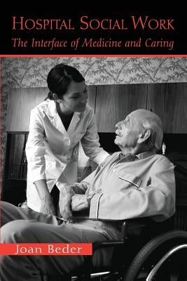 Hospital Social Work: The Interface of Medicine and Caring by Beder, Joan