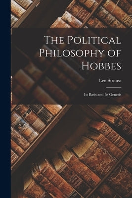 The Political Philosophy of Hobbes: Its Basis and Its Genesis by Strauss, Leo