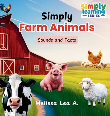 Simply Farm Animals: Sounds and Facts by A, Melissa Lea