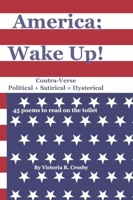 America; Wake Up!: Contra-Verse Political + Satirical = Hysterical by Crosby, Victoria R.