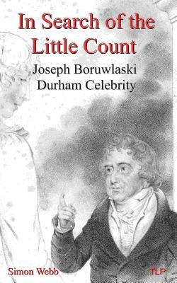 In Search of the Little Count: Joseph Boruwlaski, Durham Celebrity by Webb, Simon