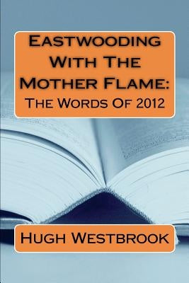 Eastwooding With The Mother Flame: The Words of 2012 by Westbrook, Hugh