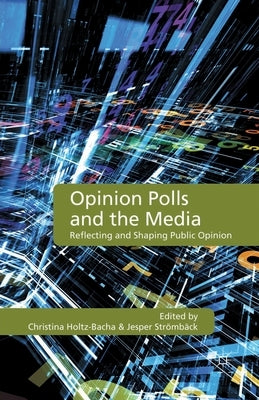 Opinion Polls and the Media: Reflecting and Shaping Public Opinion by Holtz-Bacha, C.