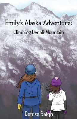 Emily's Alaska Adventure: Climbing Denali Mountain by Saigh, Denise
