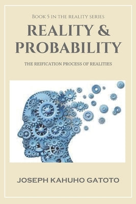 Reality & Probability: The Reification Process of Realities by Gatoto, Joseph Kahuho