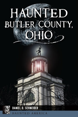 Haunted Butler County, Ohio by Schneider, Daniel D.