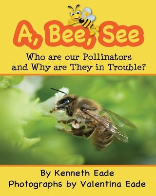 A, Bee, See: Who are our Pollinators and Why are They in Trouble? by Eade, Valentina